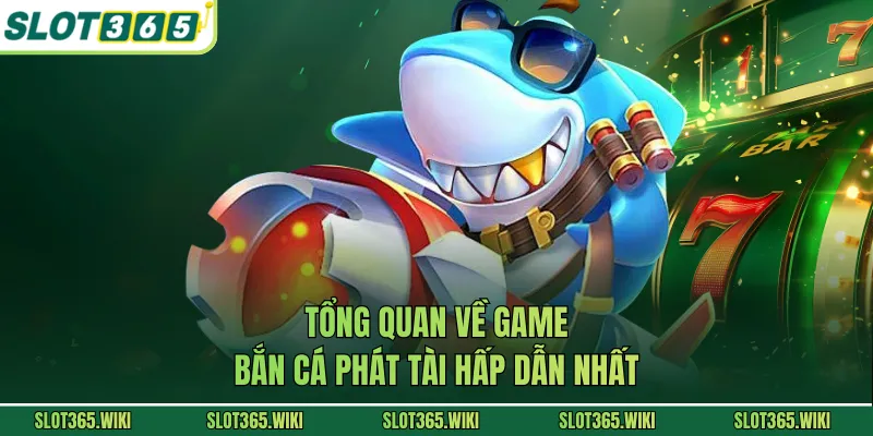 Tổng quan về game bắn cá phát tài hấp dẫn nhất