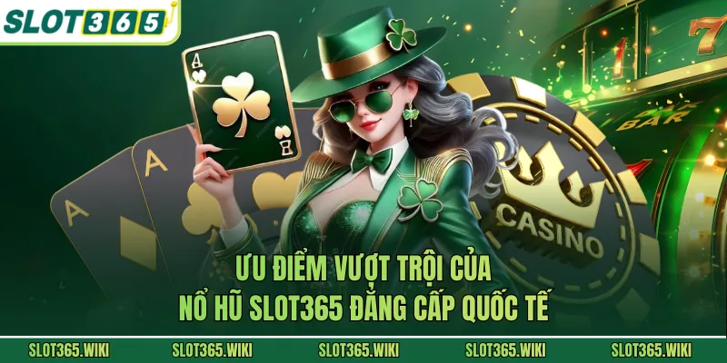 Ưu điểm vượt trội của nổ hũ SLOT365 đẳng cấp quốc tế